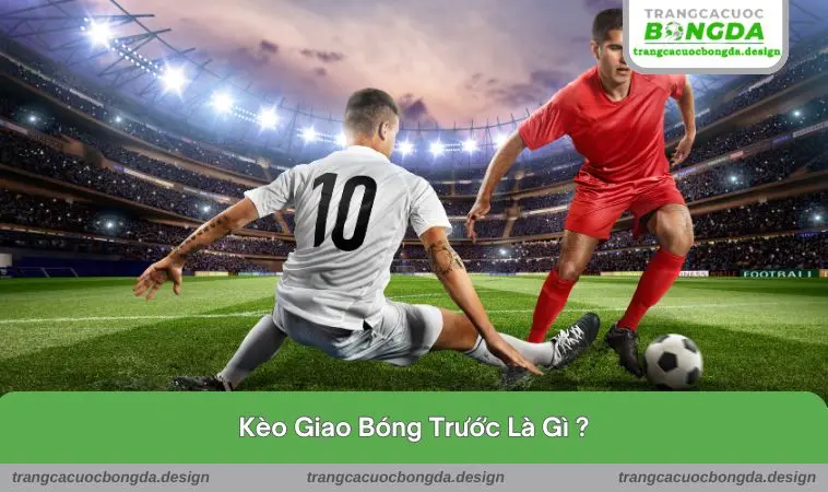 keo giao bong truoc la gi 1 Kèo giao bóng trước là gì ?