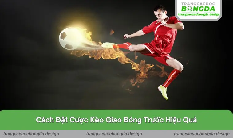 keo giao bong truoc la gi 2 Cách đặt cược kèo giao bóng trước hiệu quả