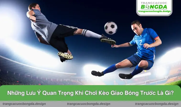 keo giao bong truoc la gi 3 Những lưu ý quan trọng khi chơi kèo giao bóng trước là gì ?