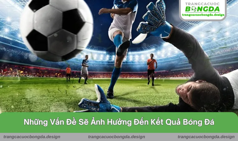 ket qua bong da 3 Những vấn đề có thể ảnh hưởng đến trận đấu này
